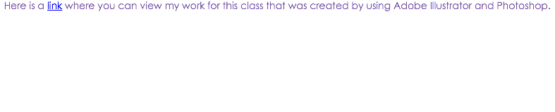 Here is a link where you can view my work for this class that was created by using Adobe Illustrator and Photoshop.