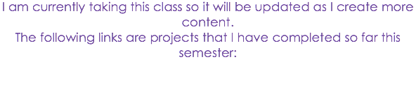 I am currently taking this class so it will be updated as I create more content.
The following links are projects that I have completed so far this semester: 