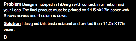 Problem Design a notepad in InDesign with contact information and your Logo. The final product must be printed on 11.5inX17in paper with 2 rows across and 4 columns down. Solution I designed this basic notepad and printed it on 11.5inX17in paper. B