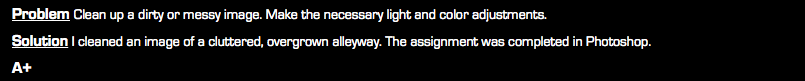 Problem Clean up a dirty or messy image. Make the necessary light and color adjustments. Solution I cleaned an image of a cluttered, overgrown alleyway. The assignment was completed in Photoshop. A+