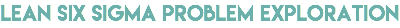 lean six sigma Problem exploration